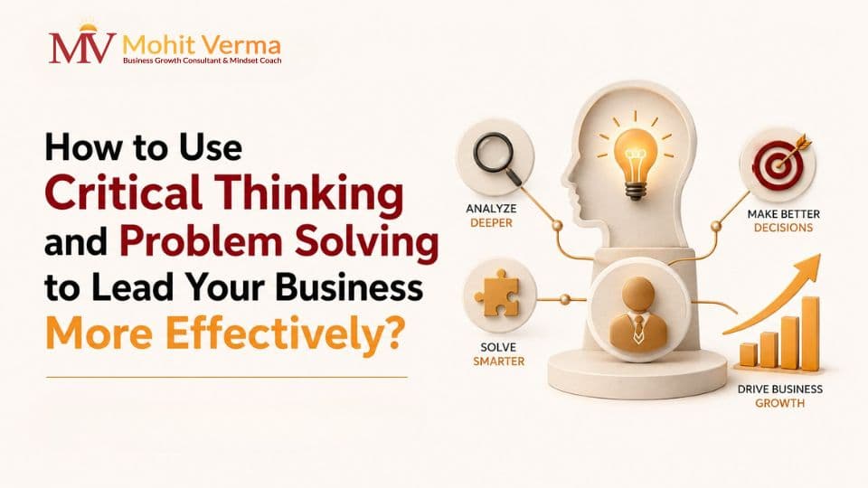 How to Use Critical Thinking and Problem Solving to Lead Your Business More Effectively?