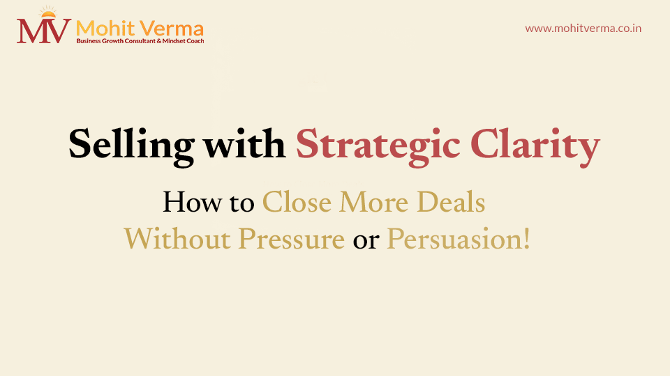 Selling with Strategic Clarity: A Modern Approach to Closing High-Quality Deals Without Pressure